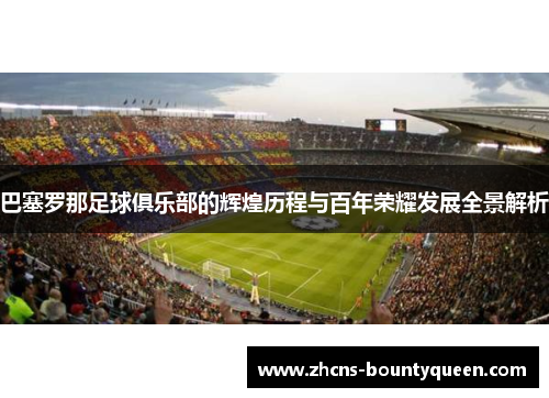 巴塞罗那足球俱乐部的辉煌历程与百年荣耀发展全景解析 巴塞罗那足球俱乐部的辉煌历程与百年荣耀发展全景解析