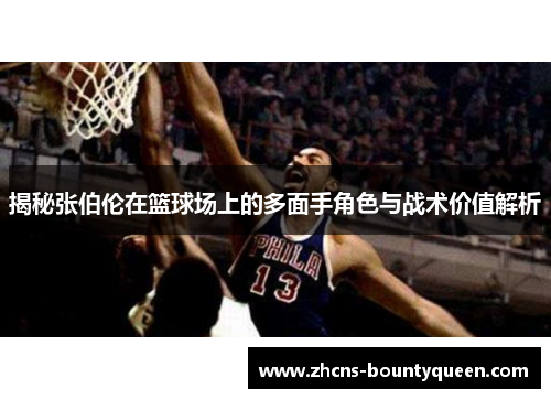 揭秘张伯伦在篮球场上的多面手角色与战术价值解析