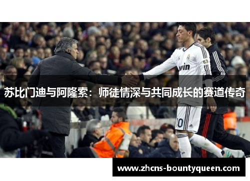 苏比门迪与阿隆索:师徒情深与共同成长的赛道传奇 苏比门迪与阿隆索:师徒情深与共同成长的赛道传奇