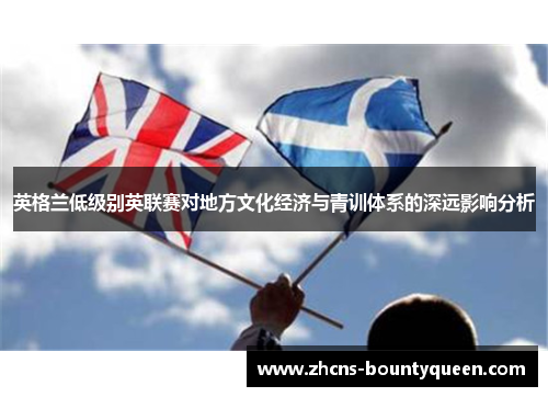 英格兰低级别英联赛对地方文化经济与青训体系的深远影响分析 英格兰低级别英联赛对地方文化经济与青训体系的深远影响分析
