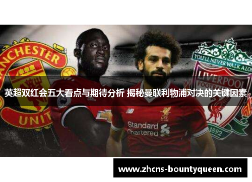英超双红会五大看点与期待分析 揭秘曼联利物浦对决的关键因素 英超双红会五大看点与期待分析 揭秘曼联利物浦对决的关键因素
