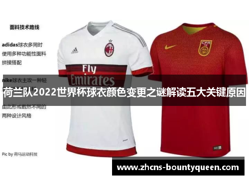 荷兰队2022世界杯球衣颜色变更之谜解读五大关键原因 荷兰队2022世界杯球衣颜色变更之谜解读五大关键原因