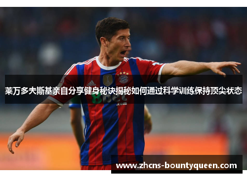 莱万多夫斯基亲自分享健身秘诀揭秘如何通过科学训练保持顶尖状态 莱万多夫斯基亲自分享健身秘诀揭秘如何通过科学训练保持顶尖状态