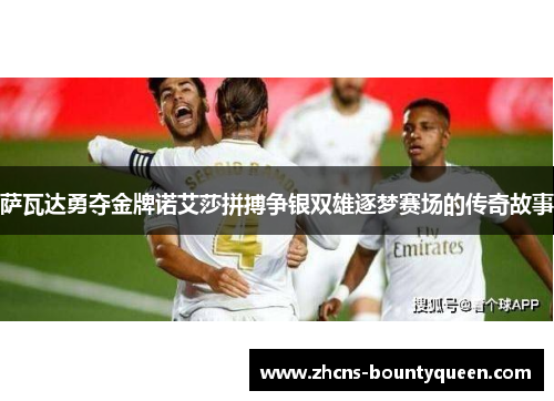 萨瓦达勇夺金牌诺艾莎拼搏争银双雄逐梦赛场的传奇故事 萨瓦达勇夺金牌诺艾莎拼搏争银双雄逐梦赛场的传奇故事