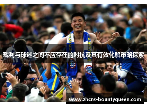 裁判与球迷之间不应存在的对抗及其有效化解策略探索 裁判与球迷之间不应存在的对抗及其有效化解策略探索