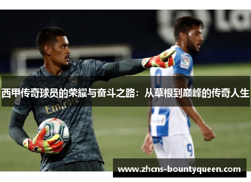 西甲传奇球员的荣耀与奋斗之路:从草根到巅峰的传奇人生 西甲传奇球员的荣耀与奋斗之路:从草根到巅峰的传奇人生