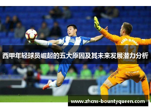 西甲年轻球员崛起的五大原因及其未来发展潜力分析 西甲年轻球员崛起的五大原因及其未来发展潜力分析