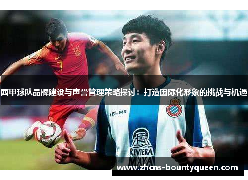 西甲球队品牌建设与声誉管理策略探讨:打造国际化形象的挑战与机遇 西甲球队品牌建设与声誉管理策略探讨:打造国际化形象的挑战与机遇