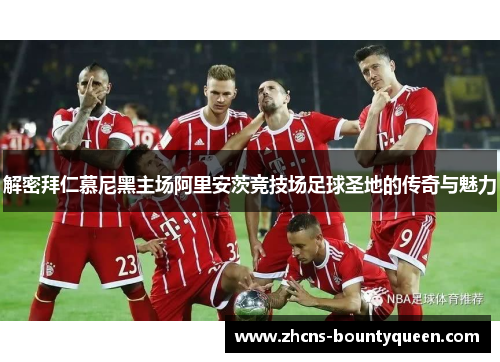 解密拜仁慕尼黑主场阿里安茨竞技场足球圣地的传奇与魅力 解密拜仁慕尼黑主场阿里安茨竞技场足球圣地的传奇与魅力