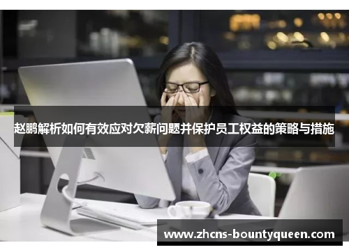 赵鹏解析如何有效应对欠薪问题并保护员工权益的策略与措施 赵鹏解析如何有效应对欠薪问题并保护员工权益的策略与措施