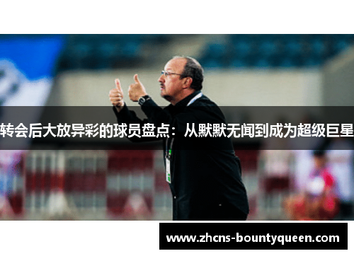 转会后大放异彩的球员盘点:从默默无闻到成为超级巨星 转会后大放异彩的球员盘点:从默默无闻到成为超级巨星