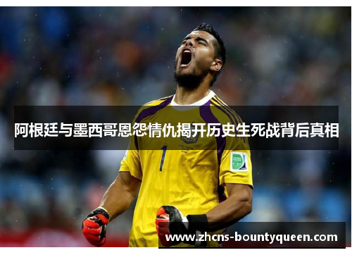 阿根廷与墨西哥恩怨情仇揭开历史生死战背后真相