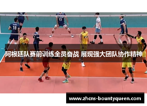 阿根廷队赛前训练全员奋战 展现强大团队协作精神
