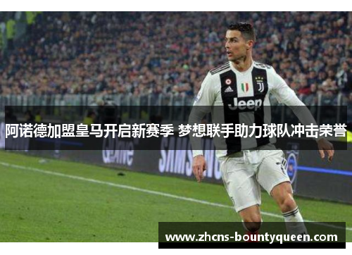 阿诺德加盟皇马开启新赛季 梦想联手助力球队冲击荣誉 阿诺德加盟皇马开启新赛季 梦想联手助力球队冲击荣誉