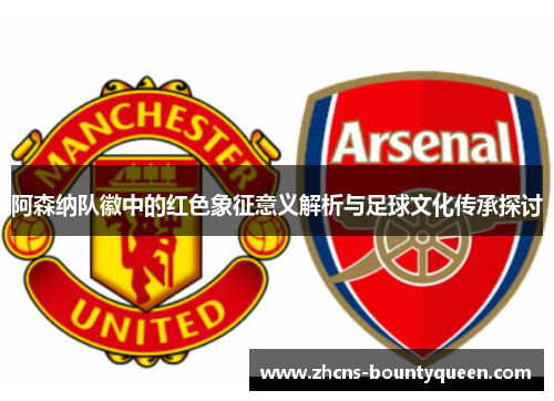 阿森纳队徽中的红色象征意义解析与足球文化传承探讨 阿森纳队徽中的红色象征意义解析与足球文化传承探讨
