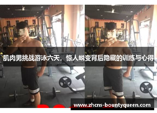 肌肉男挑战游泳六天，惊人蜕变背后隐藏的训练与心得