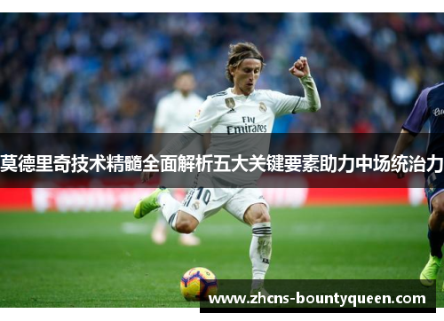 莫德里奇技术精髓全面解析五大关键要素助力中场统治力
