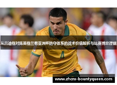 从吕迪格对阵英格兰看亚洲杯防守体系的战术价值解析与比赛博弈逻辑