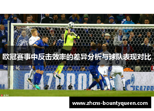欧冠赛事中反击效率的差异分析与球队表现对比 欧冠赛事中反击效率的差异分析与球队表现对比