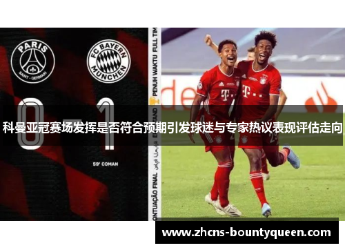 科曼亚冠赛场发挥是否符合预期引发球迷与专家热议表现评估走向