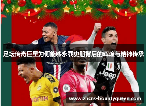 足坛传奇巨星为何能够永载史册背后的辉煌与精神传承 足坛传奇巨星为何能够永载史册背后的辉煌与精神传承