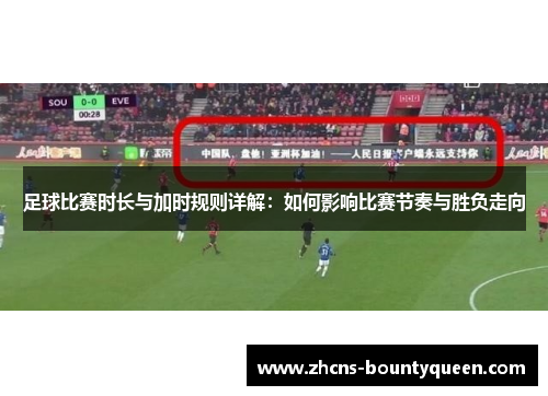 足球比赛时长与加时规则详解：如何影响比赛节奏与胜负走向