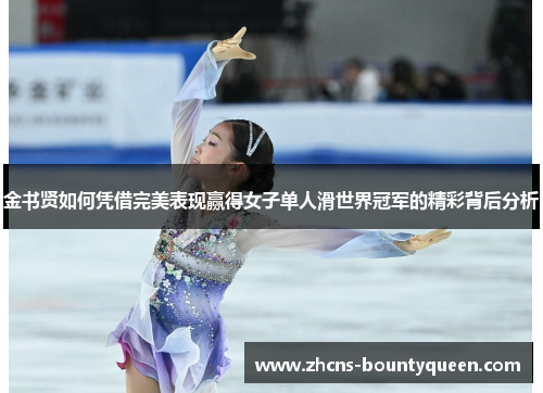 金书贤如何凭借完美表现赢得女子单人滑世界冠军的精彩背后分析 金书贤如何凭借完美表现赢得女子单人滑世界冠军的精彩背后分析