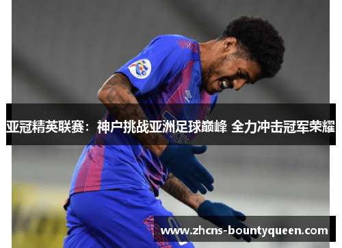 亚冠精英联赛：神户挑战亚洲足球巅峰 全力冲击冠军荣耀