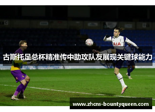 古斯托足总杯精准传中助攻队友展现关键球能力