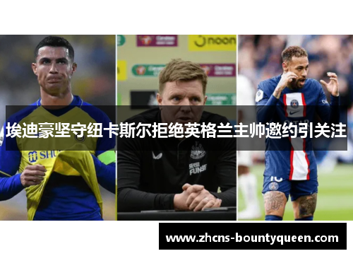 埃迪豪坚守纽卡斯尔拒绝英格兰主帅邀约引关注