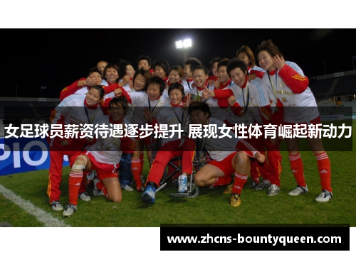 女足球员薪资待遇逐步提升 展现女性体育崛起新动力