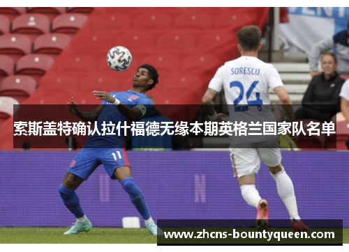 索斯盖特确认拉什福德无缘本期英格兰国家队名单 索斯盖特确认拉什福德无缘本期英格兰国家队名单