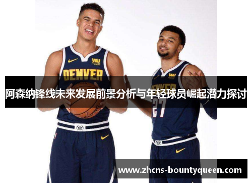 阿森纳锋线未来发展前景分析与年轻球员崛起潜力探讨