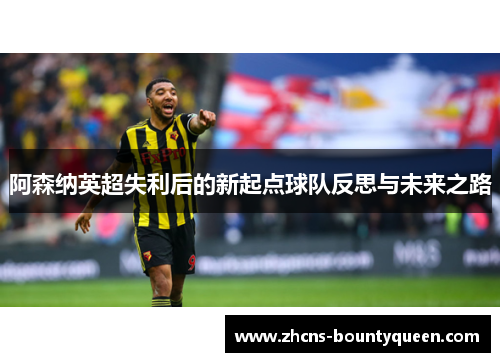 阿森纳英超失利后的新起点球队反思与未来之路 阿森纳英超失利后的新起点球队反思与未来之路