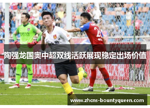 陶强龙国奥中超双线活跃展现稳定出场价值