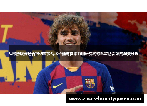 从欧协联赛场看格列兹曼战术价值与体系影响研究对球队攻防贡献的演变分析